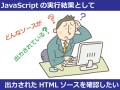 JavaScriptを実行して出力されたHTMLソースを見る方法