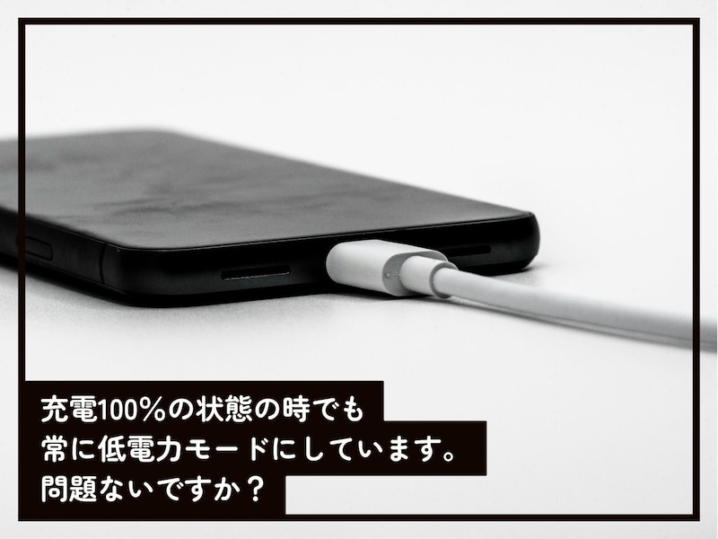 Q.充電が100％の状態の時でもiPhoneを常に低電力モードにしています。問題ないですか？
