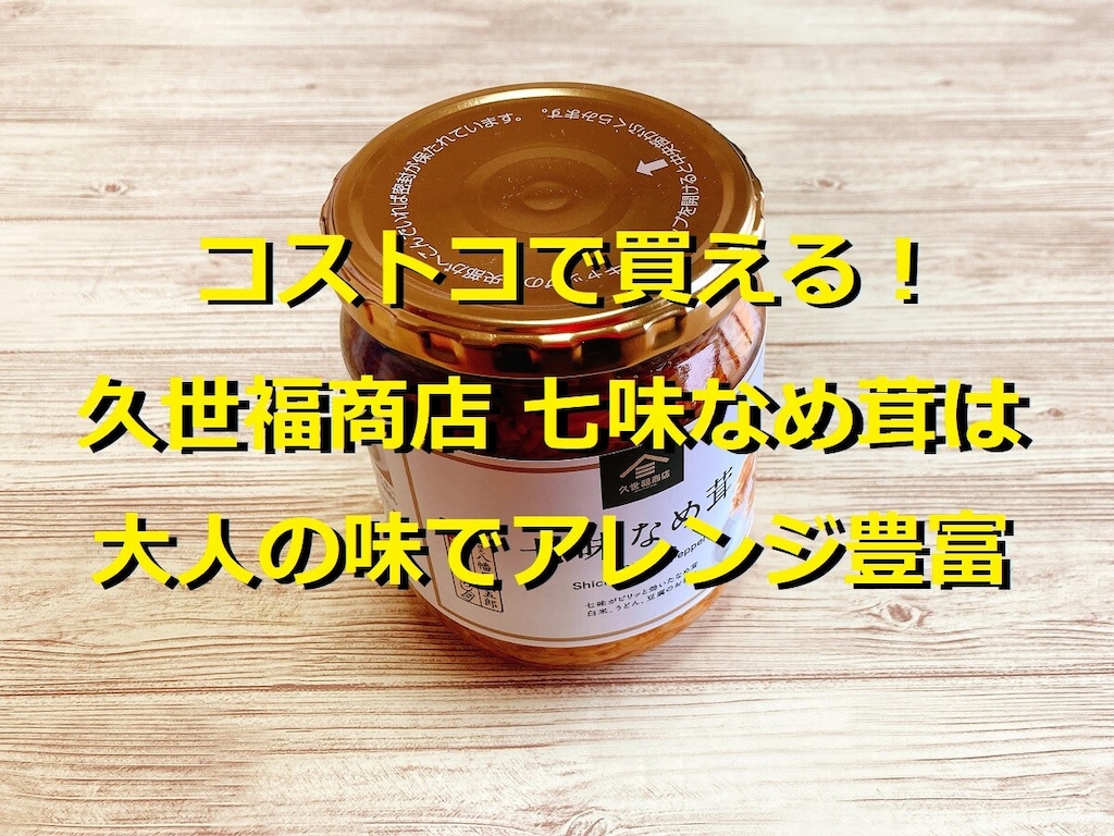 コストコの「久世福商店 七味なめ茸」は480gの大容量でお得！アレンジも豊富で◎
