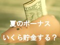 夏のボーナス、いくら貯金する？