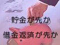 貯金が先か、借金返済が先か