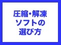 圧縮・解凍ソフトを選ぶ