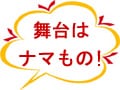 舞台はナマもの！ Part2　ちょっぴり見たい？ハプニング
