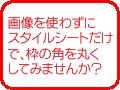 CSSを1行書くだけで枠の角を丸くする！