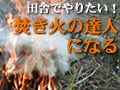 田舎でやりたい！?焚き火の達人になる