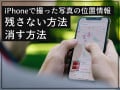 iPhoneで写真の位置情報を削除する方法・残さない方法