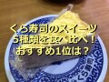 2022年版・くら寿司のスイーツ5種類を食べ比べ！おすすめ1位は「ミルクレープ」