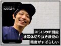 iOS 16の新機能「被写体切り抜き」の精度がスゴい！ クセもあるけど手軽で有用