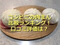 コンビニの肉まん3種類を比較ランキング！1位はファミマの「ジューシー本格肉まん」