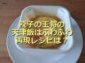 餃子の王将「天津飯」はネギたっぷりふわふわ卵のあんが美味しい！再現レシピと口コミ