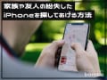 家族や友人が紛失した「iPhone」を探す方法とは？