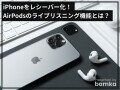 iPhoneをレシーバー化！ AirPodsのライブリスニング機能とは？