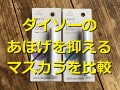 ダイソーのあほげを抑えるマスカラを比較！簡単にスタイリングできる人気商品まとめ