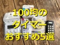 100均のタイマーランキング！1位はダイソーの「ボタンの大きなキッチンタイマー」