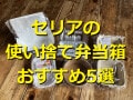 【100均】セリアの使い捨て弁当箱おすすめ5選！サイズは？売り場は？レンジOK？