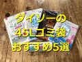 100均ダイソーの45Lゴミ袋おすすめランキング！中身が透けない黒色やロールも◎