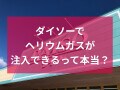 100均ダイソーでヘリウム対応風船にヘリウムガスを入れてもらえる！手順、価格は？