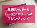 業務スーパー「レーズンクリーム」のふわふわ美味しいアレンジレシピ！売り場はどこ？