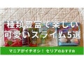 100均セリアの「スライム」は100円から面白さ広がる！伸びる？おすすめ5種類