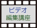ビデオ編集講座(1)　ビデオ編集ってなに？