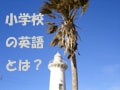 小学校の英語はどんな感じ？（１）　準備は？宿題は？小学校の英語