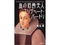 永遠の美を欲した伯爵夫人の狂気　吸血鬼伝説の血の伯爵夫人