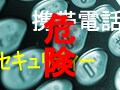 あなたの個人情報が携帯電話から盗まれる可能性アリ◆　あなたの携帯電話が危ない!?