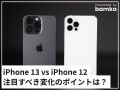 iPhone 13とiPhone 12を比較！ 注目すべき変化のポイントは？