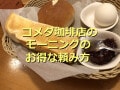 コメダ珈琲店の「モーニング」は組み合わせが多くて飽きない！お得で美味しい食べ方を実食レポ！