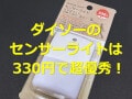 ダイソーの300円センサーライトが優秀すぎ！特徴や使用レポ・口コミを紹介 