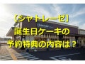 シャトレーゼの誕生日ケーキの予約特典とは？ 予約方法や当日の購入方法を紹介