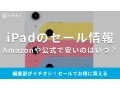 iPadのセールはいつ？楽天スーパーセールが6/4から開催！Amazon・家電量販の2025年最新情報まとめ