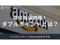 【2025年】Amazonのダブルポイントとは？1/18・19開催！計算例や開催期間を解説！おすすめ対象商品20選