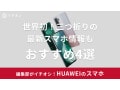 HUAWEIのスマホおすすめ4選【世界初三つ折りの新機種情報も】やめた方がいい？日本から撤退する？などの疑問も調査