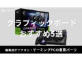 ゲーミングPCに欠かせない！グラフィックボード（グラボ）おすすめ5選！RTXシリーズやRadeon【2025最新】