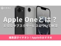 Appleのサブスク「Apple One（アップルワン）」とは？映画・音楽・ゲームをまとめて楽しみたい方におすすめ