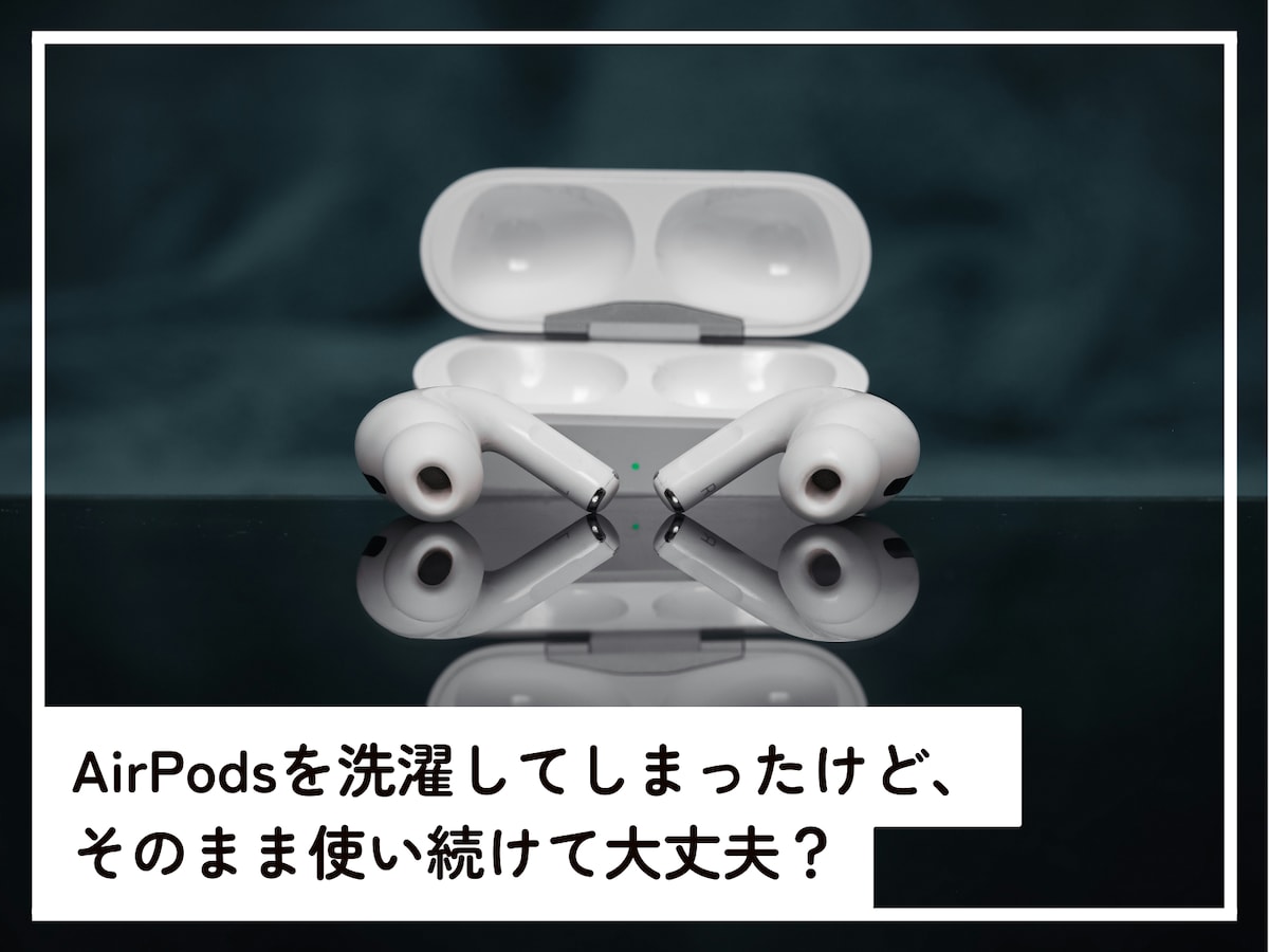 うっかりAirPodsを洗濯してしまいました。そのまま使い続けて大丈夫