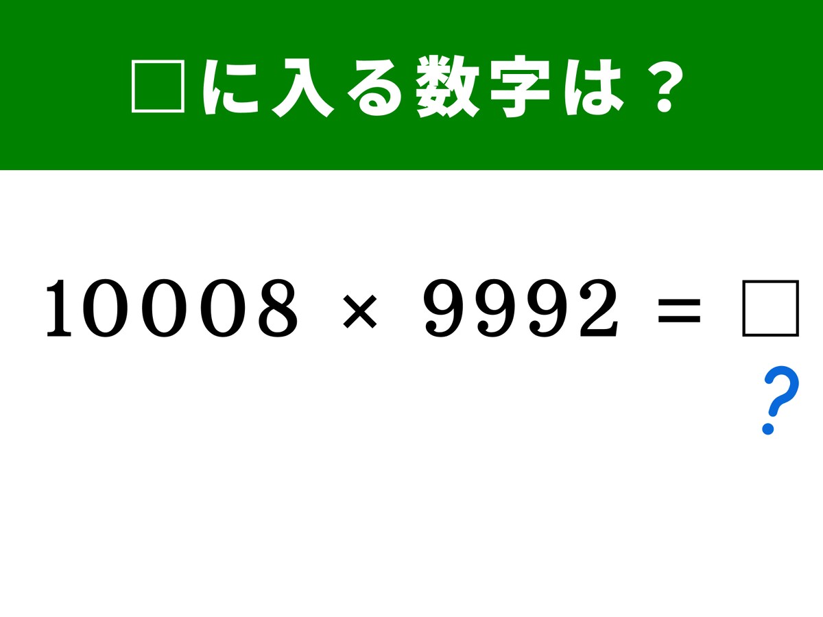 算数クイズ】「10008×9992」の答えは？ 気の遠くなるような掛け算も