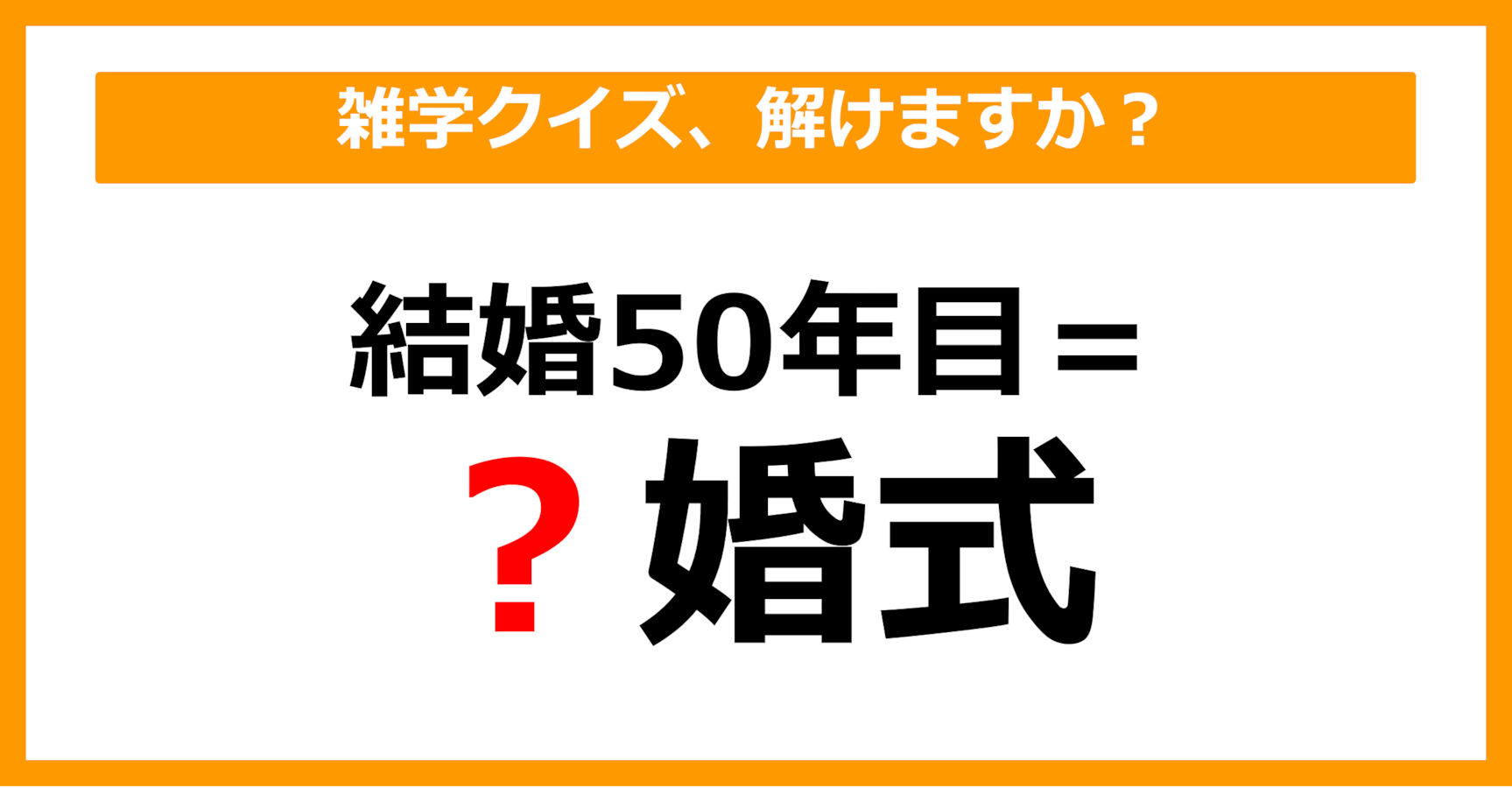 雑学クイズ】「結婚50年目＝〇婚式」空欄に入る言葉は？（第21問 ...