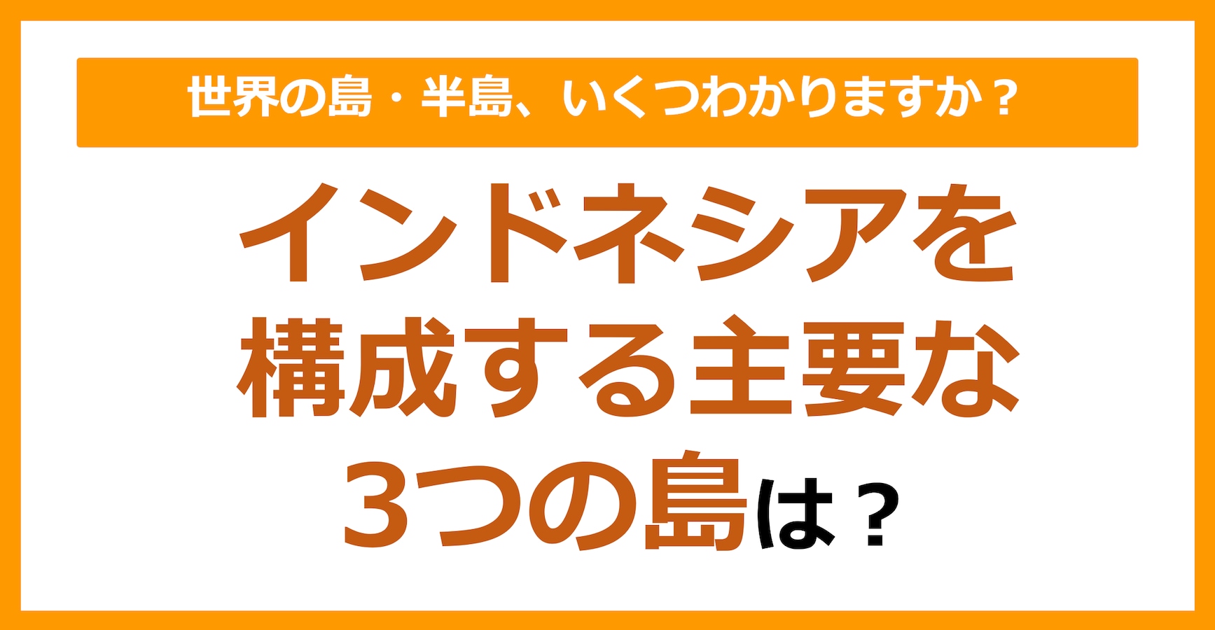【世界地理】インドネシアを構成する主要な3つの島は？（第87問） citrus（シトラス）