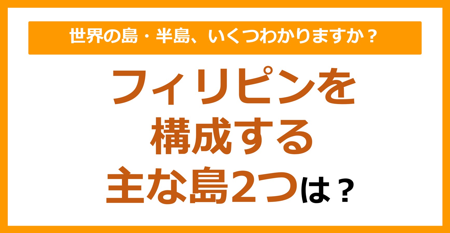 【世界地理】フィリピンを構成する主な島2つは？（第90問） citrus（シトラス）