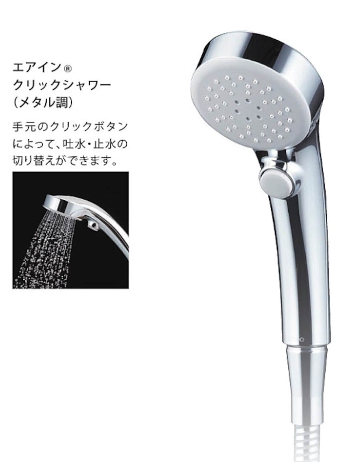 手元のクリックボタンによって、吐水・止水の切り替えができる。水滴に空気を含ませることで、一粒一粒を大粒化。適正な水量調節により少ない水でしっかり洗えて節水に。 [エアイン＠クリックシャワー（メタル調）]　　TOTO 　http://www.toto.co.jp/