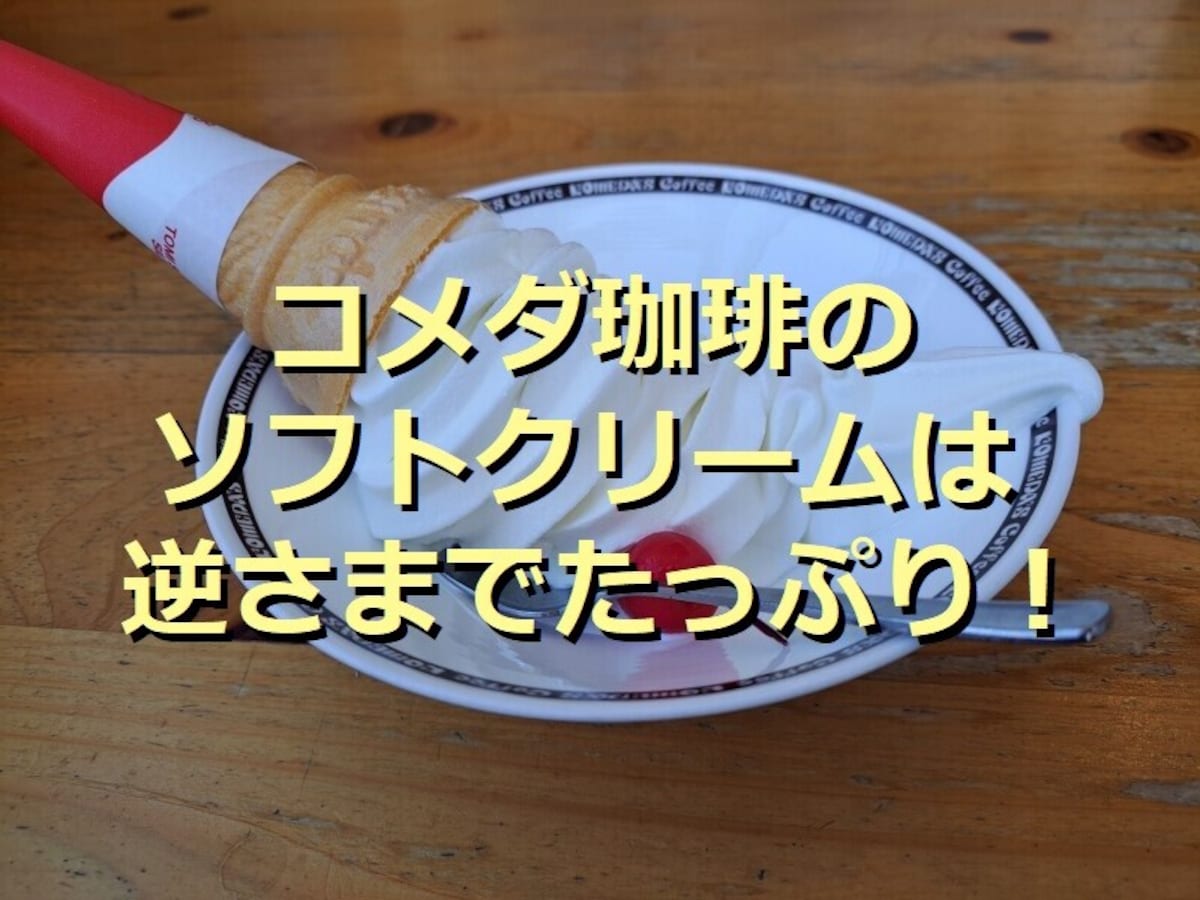 コメダ珈琲の「ソフトクリーム」は特大で美味！子育て支援で「ミニソフト」も無料に
