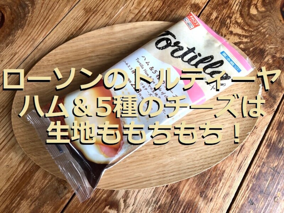 ローソンの「トルティーヤ ハム＆5種のチーズ」はもちもちの生地にチーズがたっぷり