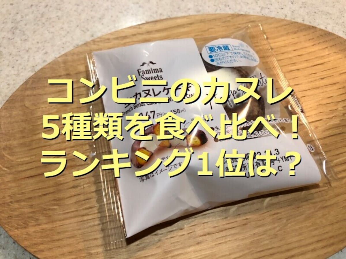 コンビニの「カヌレ」5種類を比較！1位はファミマの「生カヌレケーキ」