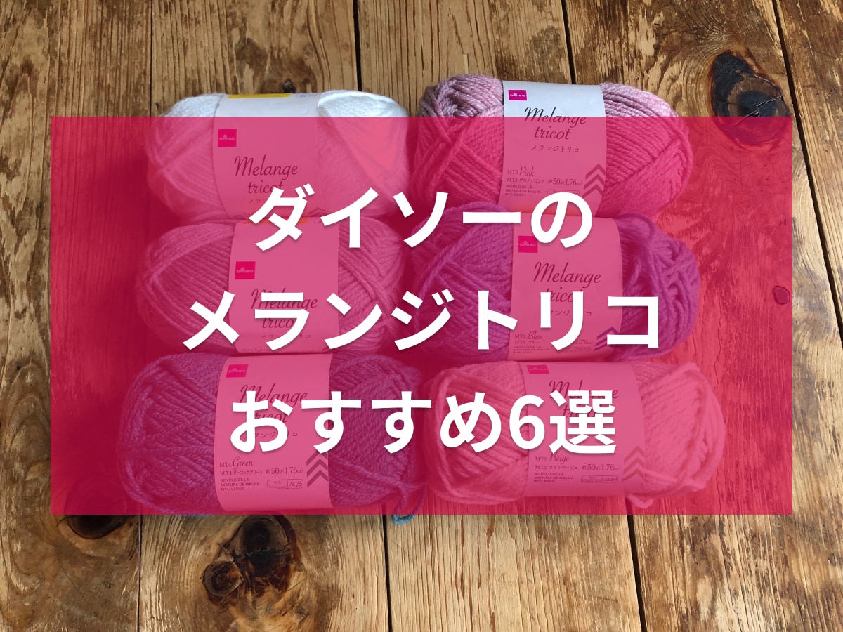 ダイソーの「メランジトリコ」毛糸全6種類を比較！おすすめのかぎ針も◎人気の色は？