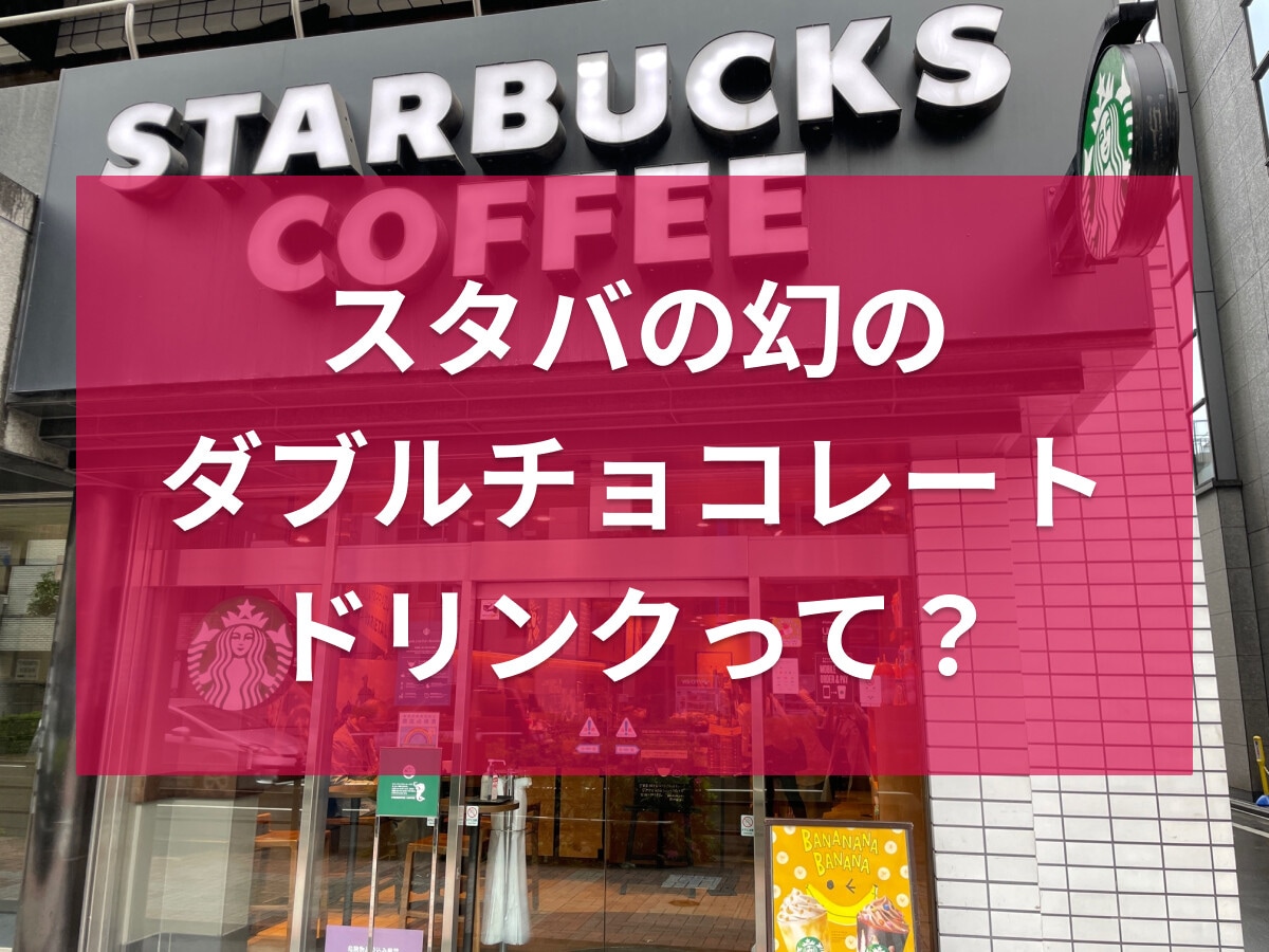 スタバの「ダブルチョコレートフラペチーノ」は幻メニュー！おすすめカスタムと口コミ