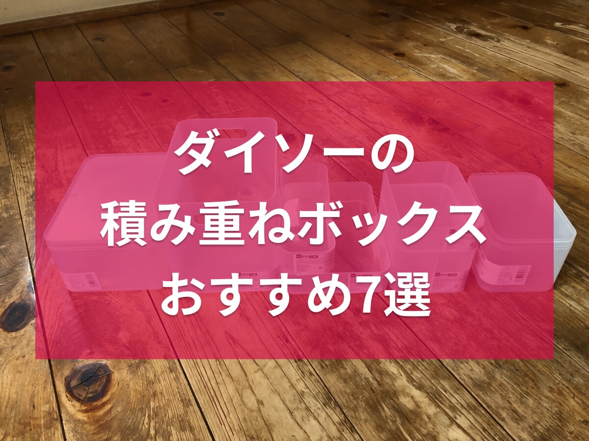 100均ダイソーの積み重ねボックスおすすめ7選！深型からフタ付まで新旧サイズ比較