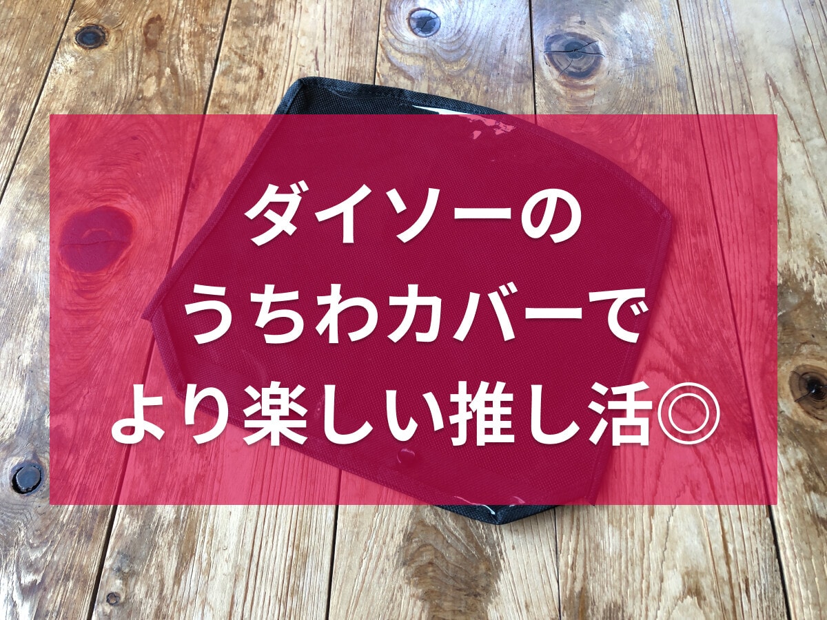 100均ダイソーの「うちわカバー」は売り切れ必至の推し活お助けグッズ！売り場は？