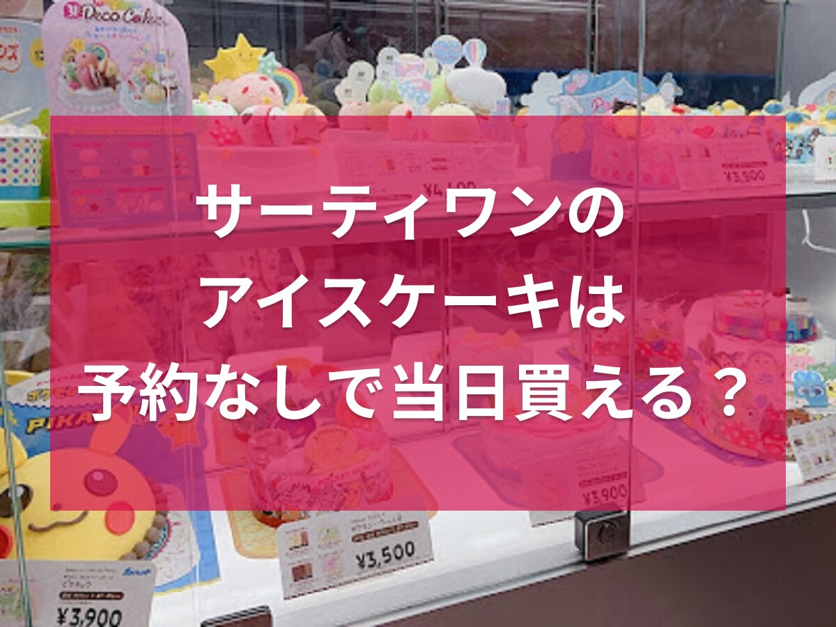 サーティワンのアイスケーキは当日予約しないでも買える？購入・予約方法などを解説